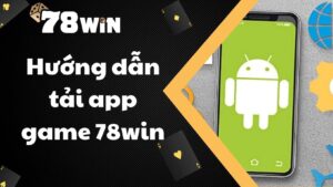 Hướng dẫn tải App game 78win