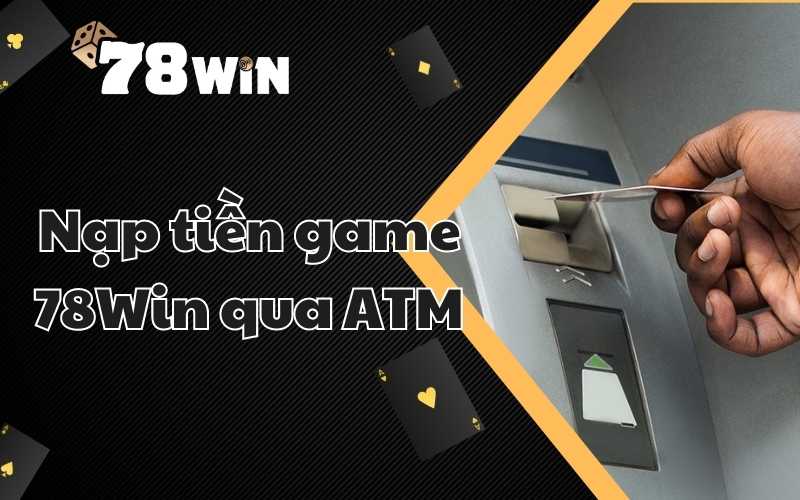 Hướng dẫn nạp tiền game 78Win qua ATM